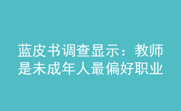 蓝皮书调查显示：教师是未成年人最偏好职业