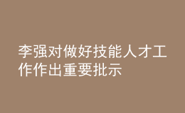 李强对做好技能人才工作作出重要批示