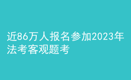 近86万人报名参加2023年法考客观题考试