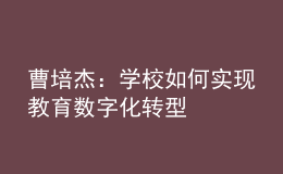 曹培杰：学校如何实现教育数字化转型