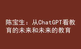 陈宝生：从ChatGPT看教育的未来和未来的教育