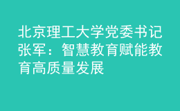 北京理工大学党委书记张军：智慧教育赋能教育高质量发展