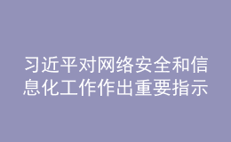 习近平对网络安全和信息化工作作出重要指示