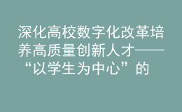 深化高校数字化改革 培养高质量创新人才——“以学生为中心”的高校数字化研讨会在杭顺利举办