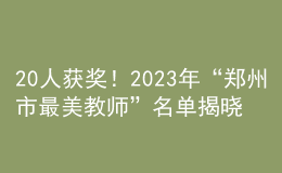 20人获奖！2023年“郑州市最美教师”名单揭晓