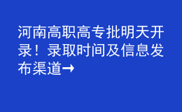 河南高职高专批明天开录！录取时间及信息发布渠道→