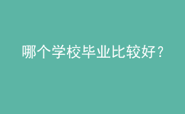 哪个学校毕业比较好？