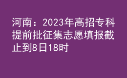 河南：2023年高招专科提前批征集志愿填报截止到8日18时