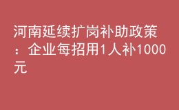 河南延续扩岗补助政策：企业每招用1人补1000元