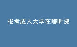 报考成人大学在哪听课