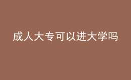 成人大专可以进大学吗