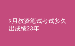 9月教资笔试考试多久出成绩23年