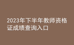 2023年下半年教师资格证成绩查询入口