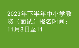 2023年下半年中小学教资（面试）报名时间：11月8日至11日