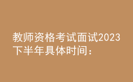 教师资格考试面试2023下半年具体时间：12月9日至10日