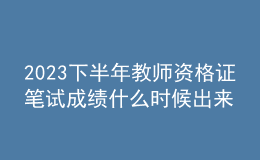 2023下半年教师资格证笔试成绩什么时候出来