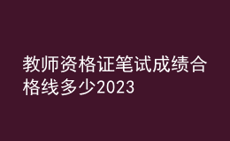 教师资格证笔试成绩合格线多少2023