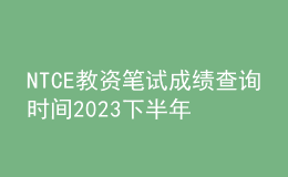 NTCE教资笔试成绩查询时间2023下半年