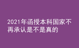 2021年函授本科国家不再承认是不是真的