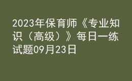 2023年保育师《专业知识（高级）》每日一练试题09月23日