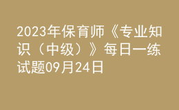 2023年保育师《专业知识（中级）》每日一练试题09月24日