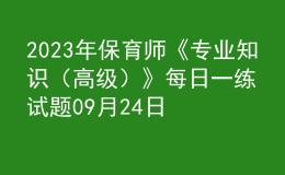 2023年保育师《专业知识（高级）》每日一练试题09月24日