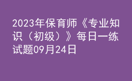 2023年保育师《专业知识（初级）》每日一练试题09月24日