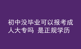初中没毕业可以报考成人大专吗 是正规学历吗