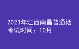 2023年江西南昌普通话考试时间：10月23日-27日