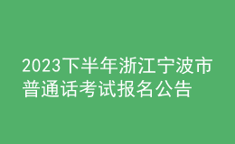 2023下半年浙江宁波市普通话考试报名公告