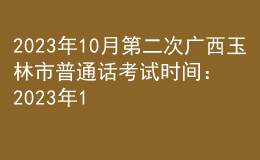 2023年10月第二次广西玉林市普通话考试时间：2023年10月15日