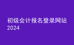 初级会计报名登录网站2024