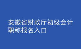安徽省财政厅初级会计职称报名入口