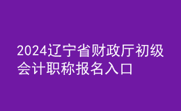 2024辽宁省财政厅初级会计职称报名入口