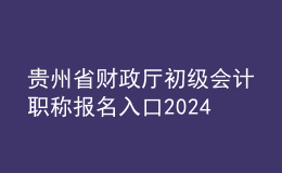 贵州省财政厅初级会计职称报名入口2024