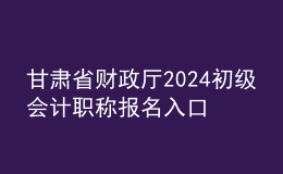 甘肃省财政厅2024初级会计职称报名入口
