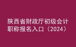 陕西省财政厅初级会计职称报名入口（2024）