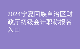 2024宁夏回族自治区财政厅初级会计职称报名入口