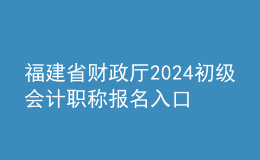 福建省财政厅2024初级会计职称报名入口