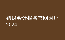 初级会计报名官网网址2024