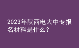 2023年陕西电大中专报名材料是什么？