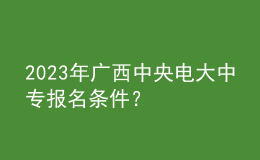 2023年广西中央电大中专报名条件？