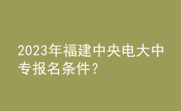 2023年福建中央电大中专报名条件？