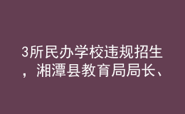 3所民办学校违规招生，湘潭县教育局局长、副局长被免职