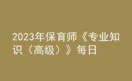 2023年保育师《专业知识（高级）》每日一练试题10月07日