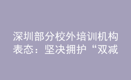深圳部分校外培训机构表态：坚决拥护“双减”政策