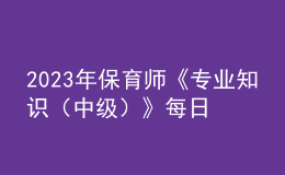 2023年保育师《专业知识（中级）》每日一练试题10月08日