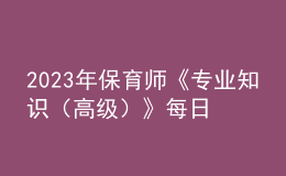 2023年保育师《专业知识（高级）》每日一练试题10月09日