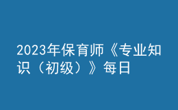 2023年保育师《专业知识（初级）》每日一练试题10月09日