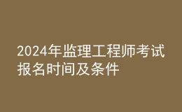 202024年监理工程师考试报名时间及条件